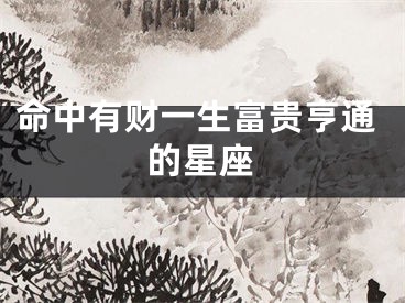 命中有财一生富贵亨通的星座