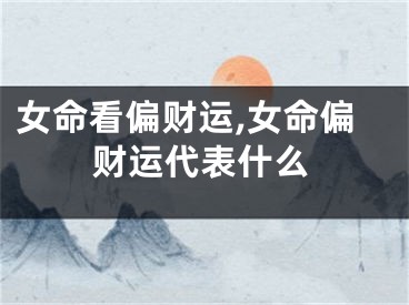 女命看偏财运,女命偏财运代表什么