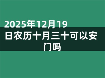 2025年12月19日农历十月三十可以安门吗