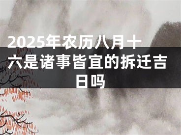 2025年农历八月十六是诸事皆宜的拆迁吉日吗
