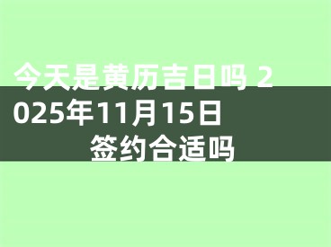 今天是黄历吉日吗 2025年11月15日签约合适吗