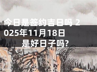 今日是签约吉日吗 2025年11月18日是好日子吗?