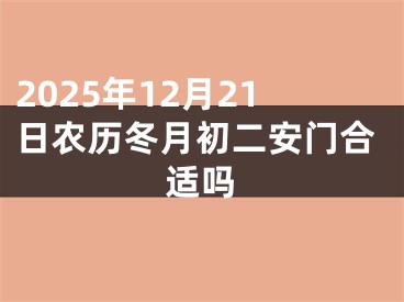 2025年12月21日农历冬月初二安门合适吗