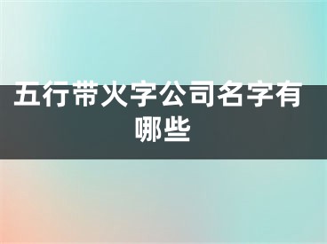 五行带火字公司名字有哪些