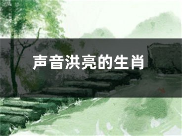 声音洪亮的生肖