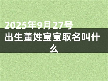 2025年9月27号出生董姓宝宝取名叫什么