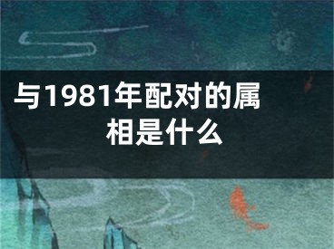 与1981年配对的属相是什么