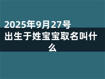 2025年9月27号出生于姓宝宝取名叫什么