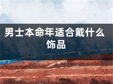 男士本命年适合戴什么饰品