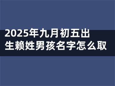 2025年九月初五出生赖姓男孩名字怎么取