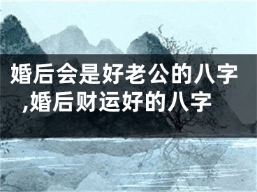 婚后会是好老公的八字,婚后财运好的八字