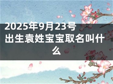 2025年9月23号出生袁姓宝宝取名叫什么