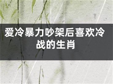 爱冷暴力吵架后喜欢冷战的生肖