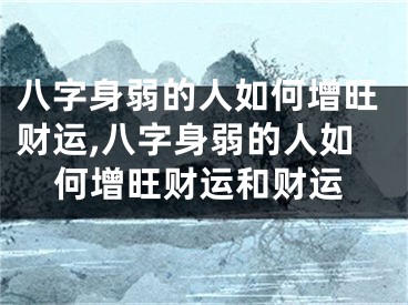 八字身弱的人如何增旺财运,八字身弱的人如何增旺财运和财运
