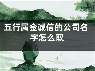 五行属金诚信的公司名字怎么取