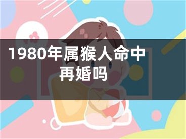1980年属猴人命中再婚吗 