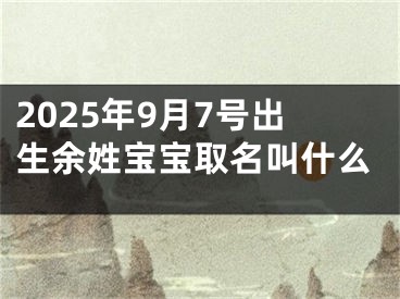 2025年9月7号出生余姓宝宝取名叫什么