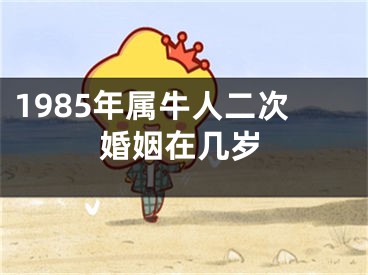 1985年属牛人二次婚姻在几岁
