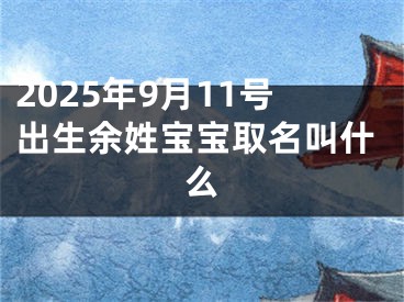 2025年9月11号出生余姓宝宝取名叫什么