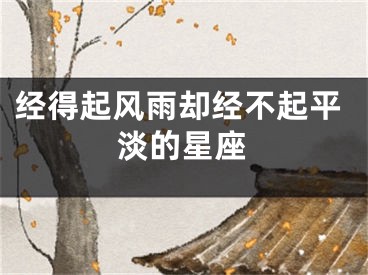 经得起风雨却经不起平淡的星座