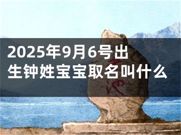 2025年9月6号出生钟姓宝宝取名叫什么