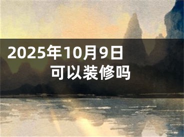 2025年10月9日可以装修吗
