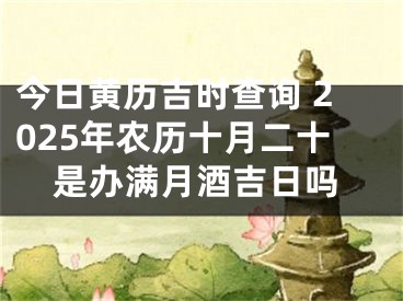 今日黄历吉时查询 2025年农历十月二十是办满月酒吉日吗