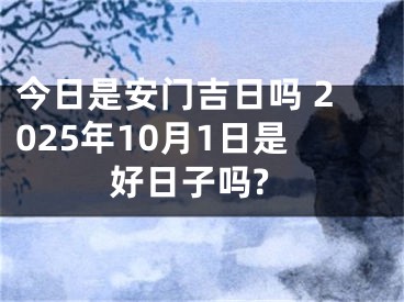 今日是安门吉日吗 2025年10月1日是好日子吗?
