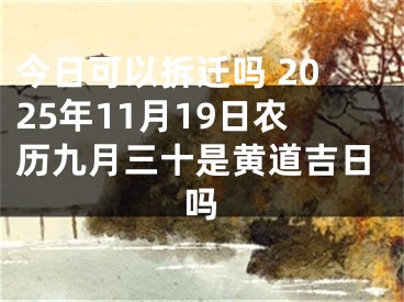 今日可以拆迁吗 2025年11月19日农历九月三十是黄道吉日吗
