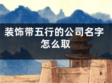 装饰带五行的公司名字怎么取