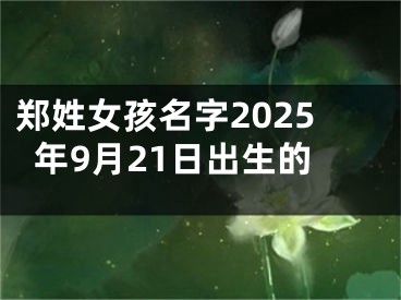 郑姓女孩名字2025年9月21日出生的