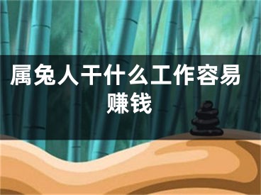 属兔人干什么工作容易赚钱