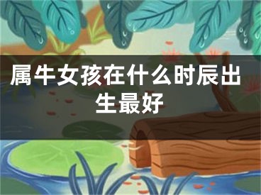 属牛女孩在什么时辰出生最好