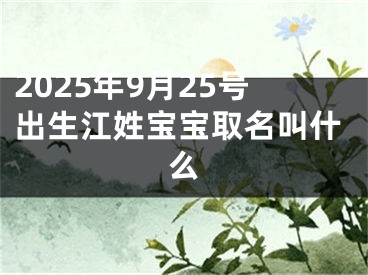 2025年9月25号出生江姓宝宝取名叫什么