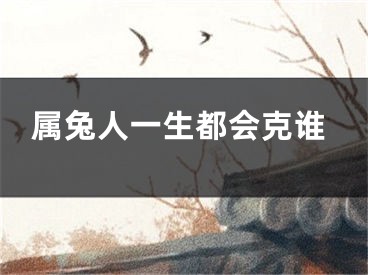 属兔人一生都会克谁
