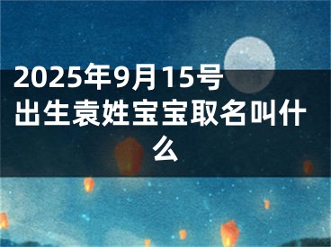 2025年9月15号出生袁姓宝宝取名叫什么