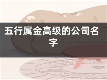 五行属金高级的公司名字