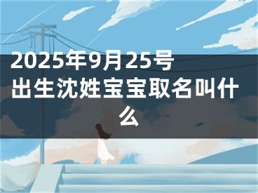 2025年9月25号出生沈姓宝宝取名叫什么