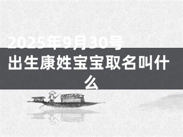2025年9月30号出生康姓宝宝取名叫什么