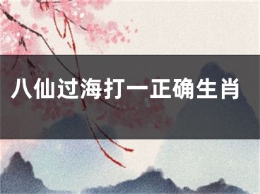 八仙过海打一正确生肖