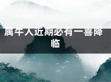 属牛人近期必有一喜降临
