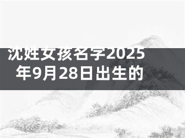 沈姓女孩名字2025年9月28日出生的