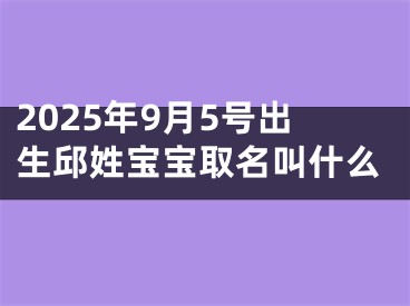2025年9月5号出生邱姓宝宝取名叫什么