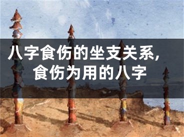 八字食伤的坐支关系,食伤为用的八字