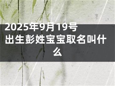 2025年9月19号出生彭姓宝宝取名叫什么