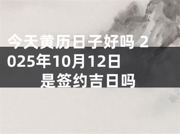 今天黄历日子好吗 2025年10月12日是签约吉日吗