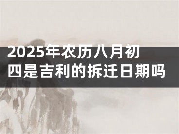 2025年农历八月初四是吉利的拆迁日期吗