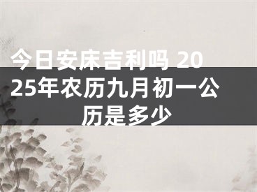 今日安床吉利吗 2025年农历九月初一公历是多少