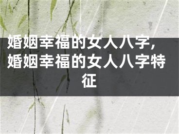 婚姻幸福的女人八字,婚姻幸福的女人八字特征