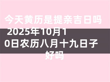 今天黄历是提亲吉日吗 2025年10月10日农历八月十九日子好吗